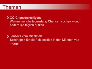Themen
CQ-Chancenintelligenz
Warum manche lebenslang Chancen suchen – und
andere sie täglich nutzen
Jenseits vom Mittelmaß
Spielregeln für die Poleposition in den Märkten von
morgen
 