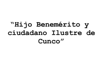 “ Hijo Benemérito y ciudadano Ilustre de Cunco” 