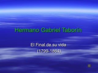 Hermano Gabriel TaborHermano Gabriel Taboríínn
El Final de su vidaEl Final de su vida
(1799-1864)(1799-1864)
 