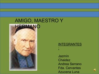 INTEGRANTES
:
Jazmín
Chaidez
Andrea Serrano
Fda. Cervantes
Azucena Luna
AMIGO, MAESTRO Y
HERMANO
 
