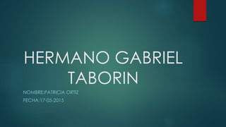 HERMANO GABRIEL
TABORIN
NOMBRE:PATRICIA ORTIZ
FECHA:17-05-2015
 