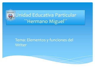 Unidad Educativa Particular
``Hermano Miguel´´

Tema: Elementos y funciones del
Writer

 