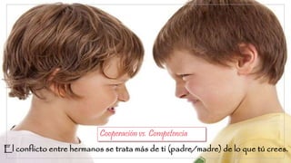 El conflicto entre hermanos se trata más de ti (padre/madre) de lo que tú crees.
Cooperación vs. Competencia
 
