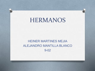 HEINER MARTINES MEJIA
ALEJANDRO MANTILLA BLANCO
9-02
HERMANOS
 
