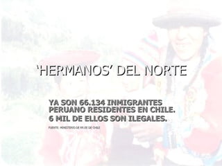 ‘ HERMANOS’ DEL NORTE YA SON 66.134 INMIGRANTES PERUANO RESIDENTES EN CHILE.  6 MIL DE ELLOS SON ILEGALES. FUENTE: MINISTERIO DE RR.EE DE CHILE 