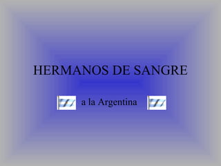 HERMANOS DE SANGRE

     a la Argentina
 