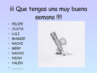 ¡¡¡ Que tengas una muy buena semana !!!! FELIPE JUSTO LULI MAGGIE NACHI MERY NACHO NICKY VALEN .............. 