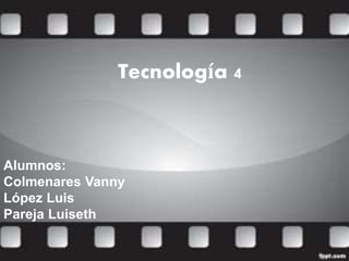 Tecnología 4
Alumnos:
Colmenares Vanny
López Luis
Pareja Luiseth
 