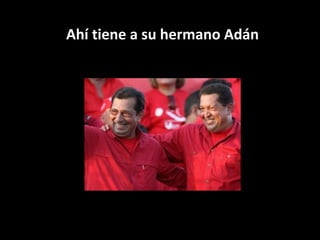 Ahí tiene a su hermano Adán 
