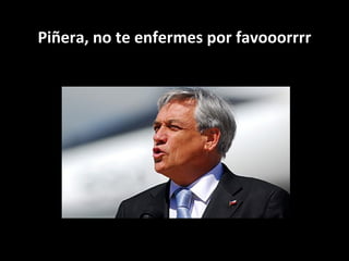 Piñera, no te enfermes por favooorrrr 