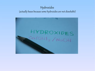 Hydroxides
(actually bases because some hydroxides are not dissoluble)
 