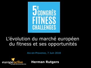 2018 Deloitte
L’évolution du marché européen
du fitness et ses opportunités
Aix-en-Provence, 7 Juin 2018Aix-en-Provence, 7 Juin 2018
Herman RutgersHerman Rutgers
 