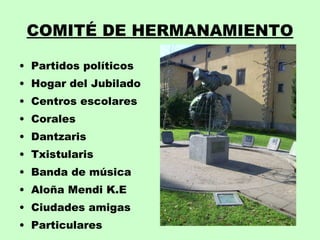 COMITÉ DE HERMANAMIENTO Partidos políticos Hogar del Jubilado Centros escolares Corales  Dantzaris Txistularis Banda de música Aloña Mendi K.E Ciudades amigas Particulares 