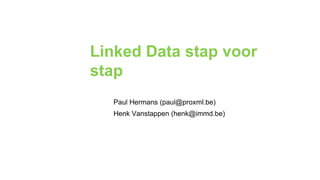 Linked Data stap voor stap Paul Hermans (paul@proxml.be) Henk Vanstappen (henk@immd.be) 