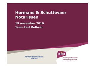 Hermans & Schuttevaer
Notarissen
19 november 2010
Jean-Paul Bolhaar
 