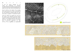 B           u            f          f          e           r
Ik    heb      mij    daarom        toegelegd     op     het        a
creëren      van     transparantie       via     perforaties.
Het opake materiaal van de rugwand, zal worden voorzien
van patroon, dat door het materiaal wordt geperforeerd. Je
plaatst zo een soort ‘filter’ tussen de verschillende zones.

Voor de creatie van het patroon, ben ik terugge-
keerd naar het blad. Het patroon is gebaseerd op
een microscopische foto van een blad. De openin-
gen zijn niet altijd van dezelfde grootte-orde, zodo-
ende worden er gradaties in transparantie bekomen.

Vermits de zitbank een zwaardere last moet dra-
gen, moeten er hier bijkomende structurele element-
en voorzien worden. Om deze subtiel weg te werken,              b
worden er bij uitzondering rugwanden zowel aan bin-
nenzijde als aan buitenzijde van de bank geplaatst.
Om      de    structurele   elementen    te    mas-
queren, wordt de rugwand tot een hoog-
te van ca. 40 cm gegraveerd, i.p.v. geperforeerd.
                                                                         geperforeerd




                                                                        Rugwand a - Schaal 1/20




                                                                         Rugwand b - Schaal 1/20
 
