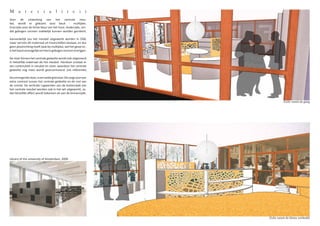 M a t e r i a l i t e i t
Voor de uitwerking van het centrale meu-
bel, wordt er gekozen voor beuk - multiplex.
Enerzijds voor de lichte kleur van het hout. Anderzijds, om-
dat gebogen vormen makkelijk kunnen worden gecrëerd.

Aanvankelijk zou het meubel uitgewerkt worden in OSB,
maar vermits dit materiaal uit houtschilfers bestaat, en dus
geen plooirichting heeft (wat bij multiplex, wel het geval is) ,
is het haast onmogelijk om hierin gebogen vormen te krijgen.

De vloer binnen het centrale gedeelte wordt ook uitgevoerd
in hetzelfde materiaal als het meubel. Hierdoor onstaat er
een continuïteit in meubel en vloer, waardoor het centrale
gedeelte nog meer wordt geaccentueerd. (zie referentie)

De omringende vloer, is een witte gietvloer. Dit zorgt voor een
extra contrast tussen het centrale gedeelte en de rest van
de ruimte. De verticale rugwanden aan de buitenzijde van
het centrale meubel worden ook in het wit uitgewerkt, zo-
dat hetzelfde effect wordt bekomen als aan de binnenzijde.

                                                                              Zicht vanuit de gang




Library of the university of Amsterdam, 2009




                                                                   Zicht vanuit de kleine werktafel
 