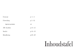 Concept										p 1 - 4

Uitwerking 									p 5 - 12

	   Algemeen grondplan							p 6


3D - beelden									p 13 - 15

Snedes											p 16 - 19

Detaillering									p 20 - 29




                                   Inhoudstafel
 