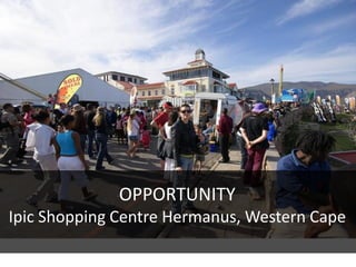 OPPORTUNITY
Ipic Shopping Centre Hermanus, Western Cape
 
