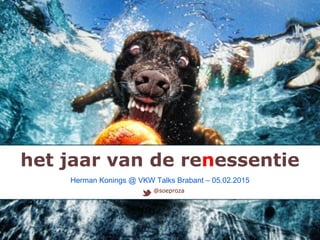 het jaar van de renessentie
@soeproza
Herman Konings @ VKW Talks Brabant – 05.02.2015
 