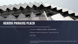 HERMA PARKING PLAZA
LOCATION: YONGIN-SI, SEOUL, SOUTH KOREA
Architects: JOHO Architecture - Jeong Hoon Lee
Year: 2010
Text description provided by the architects. General Korean Parking lot types ﬁlled Jukjeon
Commercial Area
 
