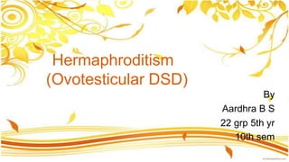 Hermaphroditism
(Ovotesticular DSD)
By
Aardhra B S
22 grp 5th yr
10th sem
 