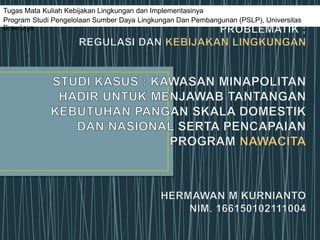 Tugas Mata Kuliah Kebijakan Lingkungan dan Implementasinya
Program Studi Pengelolaan Sumber Daya Lingkungan Dan Pembangunan (PSLP), Universitas
Brawijaya
 