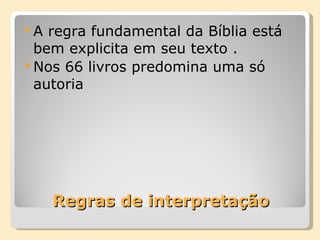 Regras de interpretação A regra fundamental da Bíblia está bem explicita em seu texto . Nos 66 livros predomina uma só autoria  
