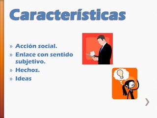» Acción social.
» Enlace con sentido
  subjetivo.
» Hechos.
» Ideas
 