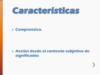 » Comprensiva.




» Acción desde el contexto subjetivo de
  significados
 