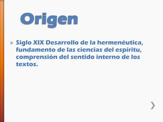» Siglo XIX Desarrollo de la hermenéutica,
  fundamento de las ciencias del espíritu,
  comprensión del sentido interno de los
  textos.
 
