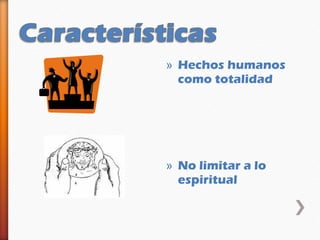 » Hechos humanos
  como totalidad




» No limitar a lo
  espiritual
 