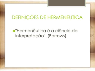 DEFINIÇÕES DE HERMENEUTICA
"Hermenêutica é a ciência da
interpretação". (Barrows)
 