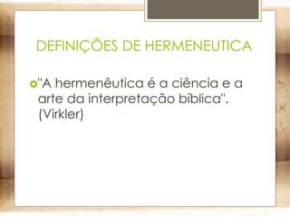 DEFINIÇÕES DE HERMENEUTICA
"A hermenêutica é a ciência e a
arte da interpretação bíblica".
(Virkler)
 