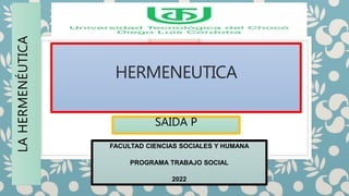 HERMENEUTICA
LA
HERMENÉUTICA
SAIDA P
FACULTAD CIENCIAS SOCIALES Y HUMANA
PROGRAMA TRABAJO SOCIAL
2022
 