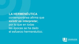 LA HERMENÉUTICA
contemporánea afirma que
existir es interpretar,
por lo que en todas
las épocas se ha dado
el esfuerzo hermenéutico.
 