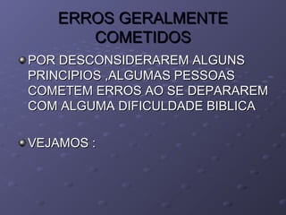 ERROS GERALMENTEERROS GERALMENTE
COMETIDOSCOMETIDOS
POR DESCONSIDERAREM ALGUNSPOR DESCONSIDERAREM ALGUNS
PRINCIPIOS ,ALGUMAS PESSOASPRINCIPIOS ,ALGUMAS PESSOAS
COMETEM ERROS AO SE DEPARAREMCOMETEM ERROS AO SE DEPARAREM
COM ALGUMA DIFICULDADE BIBLICACOM ALGUMA DIFICULDADE BIBLICA
VEJAMOS :VEJAMOS :
 