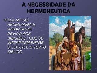 A NECESSIDADE DAA NECESSIDADE DA
HERMENEUTICAHERMENEUTICA
ELA SE FAZELA SE FAZ
NECESSARIA ENECESSARIA E
IMPORTANTEIMPORTANTE
DEVIDO AOSDEVIDO AOS
“ABISMOS “ QUE SE“ABISMOS “ QUE SE
INTERPOEM ENTREINTERPOEM ENTRE
O LEITOR E O TEXTOO LEITOR E O TEXTO
BÍBLICOBÍBLICO
 
