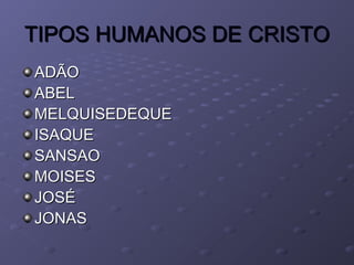 TIPOS HUMANOS DE CRISTOTIPOS HUMANOS DE CRISTO
ADÃOADÃO
ABELABEL
MELQUISEDEQUEMELQUISEDEQUE
ISAQUEISAQUE
SANSAOSANSAO
MOISESMOISES
JOSÉJOSÉ
JONASJONAS
 
