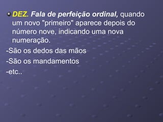 DEZ. Fala de perfeição ordinal, quando
um novo "primeiro" aparece depois do
número nove, indicando uma nova
numeração.
-São os dedos das mãos
-São os mandamentos
-etc..
 