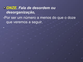 ONZE. Fala de desordem ou
desorganização,
-Por ser um número a menos do que o doze
que veremos a seguir.
-
 