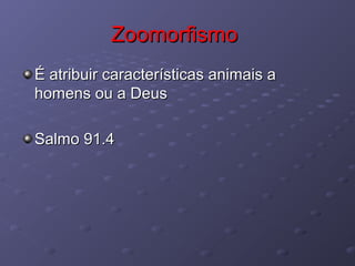 ZoomorfismoZoomorfismo
É atribuir características animais aÉ atribuir características animais a
homens ou a Deushomens ou a Deus
Salmo 91.4Salmo 91.4
 