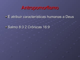 AntropomorfismoAntropomorfismo
É atribuir características humanas a DeusÉ atribuir características humanas a Deus
Salmo 8:3 2 Crônicas 16:9Salmo 8:3 2 Crônicas 16:9
 