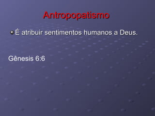 AntropopatismoAntropopatismo
É atribuir sentimentos humanos a Deus.É atribuir sentimentos humanos a Deus.
Gênesis 6:6
 