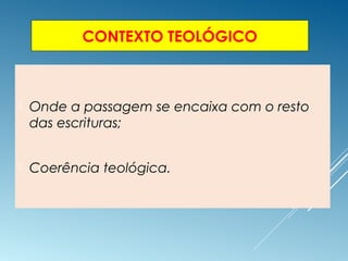 CONTEXTO TEOLÓGICO
 Onde a passagem se encaixa com o resto
das escrituras;
 Coerência teológica.
 