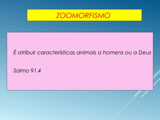 ZOOMORFISMO
 É atribuir características animais a homens ou a Deus
 Salmo 91.4
 