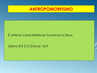 ANTROPOMORFISMO
 É atribuir características humanas a Deus
 Salmo 8:3 2 Crônicas 16:9
 