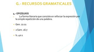 4.- EPIZEUXIS
◾ La forma literaria que consiste en reforzar la expresión por
la simple repetición de una palabra.
◾ Gen. 22:11
◾ 2Sam. 16:7
◾ Is. 40:1
 
