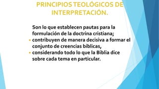 Son lo que establecen pautas para la
formulación de la doctrina cristiana;
◾ contribuyen de manera decisiva a formar el
conjunto de creencias bíblicas,
◾ considerando todo lo que la Biblia dice
sobre cada tema en particular.
 