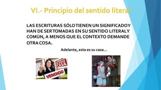 LAS ESCRITURAS SÓLOTIENEN UN SIGNIFICADOY
HAN DESERTOMADAS EN SU SENTIDO LITERALY
COMÚN, A MENOS QUE EL CONTEXTO DEMANDE
OTRACOSA.
Adelante, esta es su casa…
 